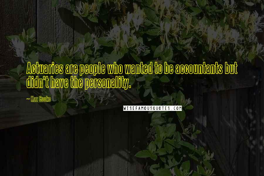 Kaz Cooke Quotes: Actuaries are people who wanted to be accountants but didn't have the personality.