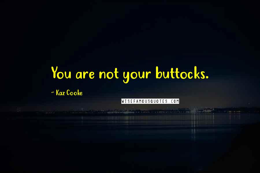 Kaz Cooke Quotes: You are not your buttocks.