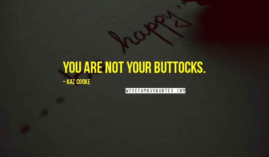 Kaz Cooke Quotes: You are not your buttocks.