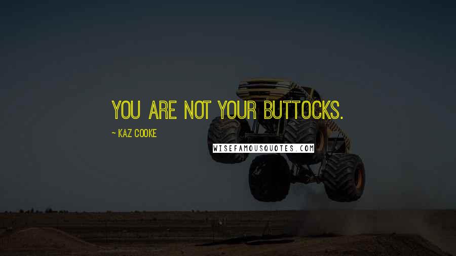 Kaz Cooke Quotes: You are not your buttocks.