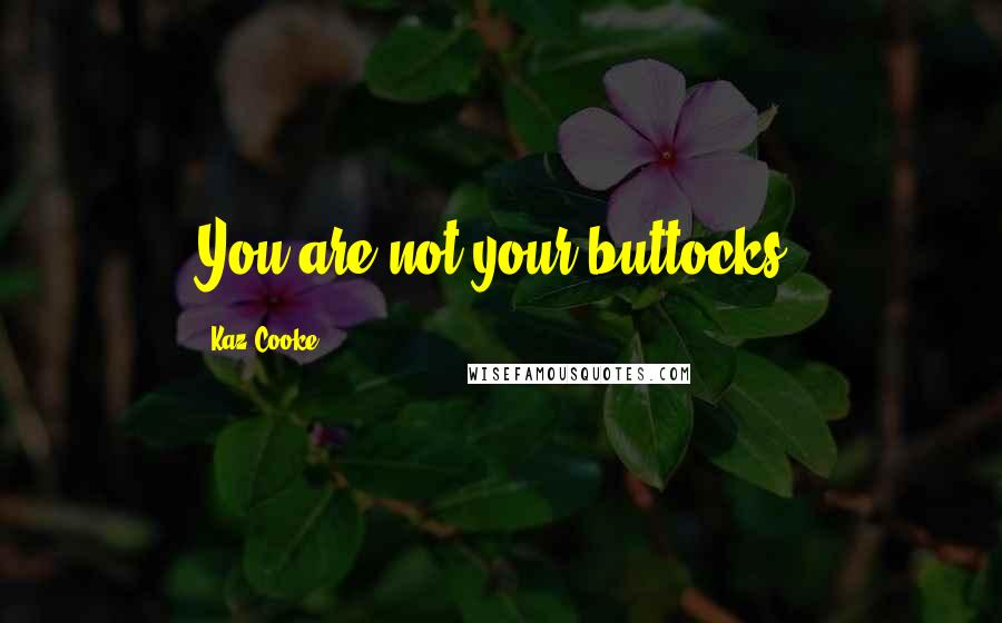 Kaz Cooke Quotes: You are not your buttocks.