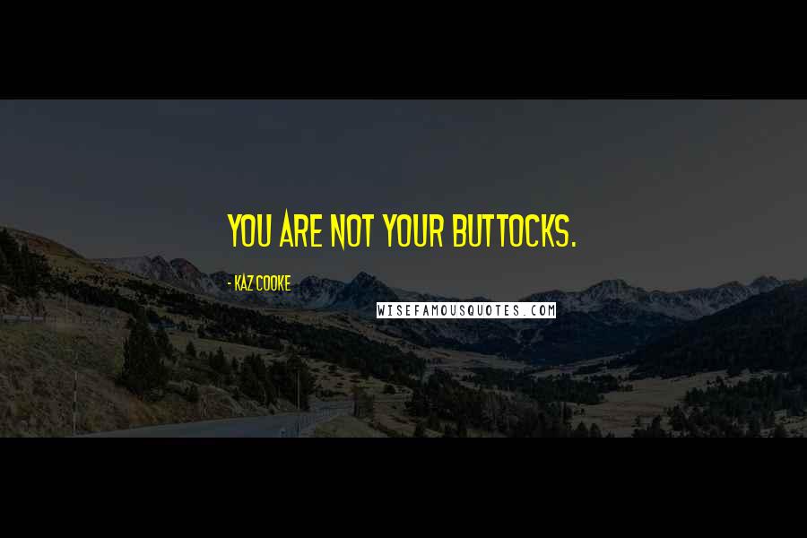 Kaz Cooke Quotes: You are not your buttocks.