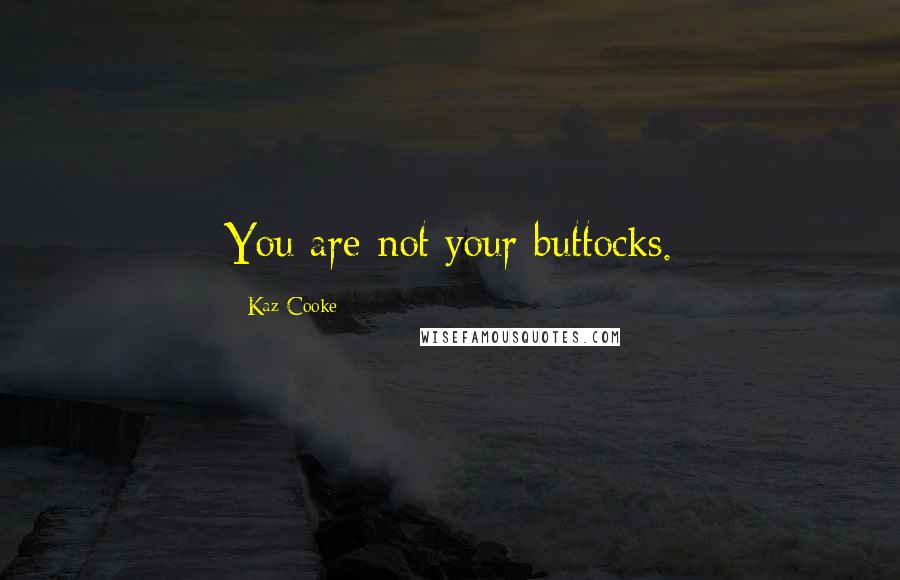 Kaz Cooke Quotes: You are not your buttocks.