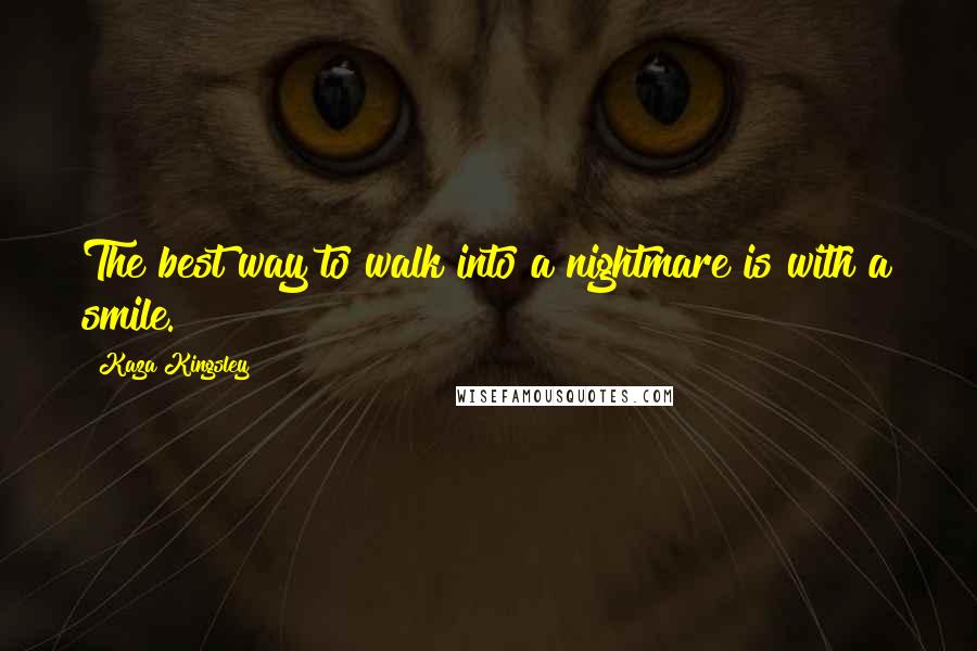 Kaza Kingsley Quotes: The best way to walk into a nightmare is with a smile.
