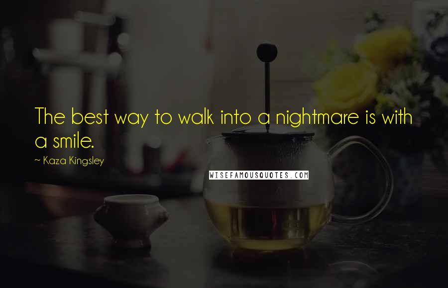 Kaza Kingsley Quotes: The best way to walk into a nightmare is with a smile.