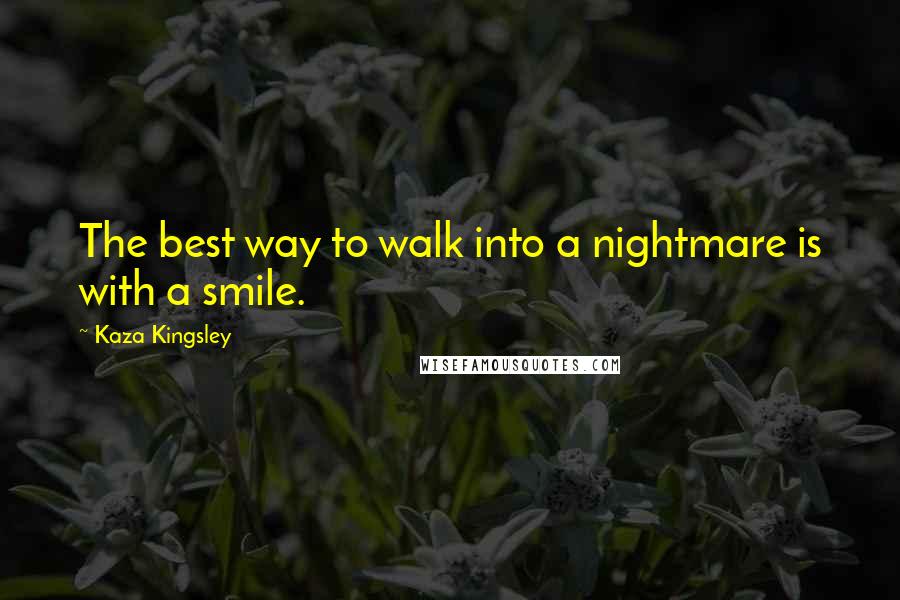 Kaza Kingsley Quotes: The best way to walk into a nightmare is with a smile.