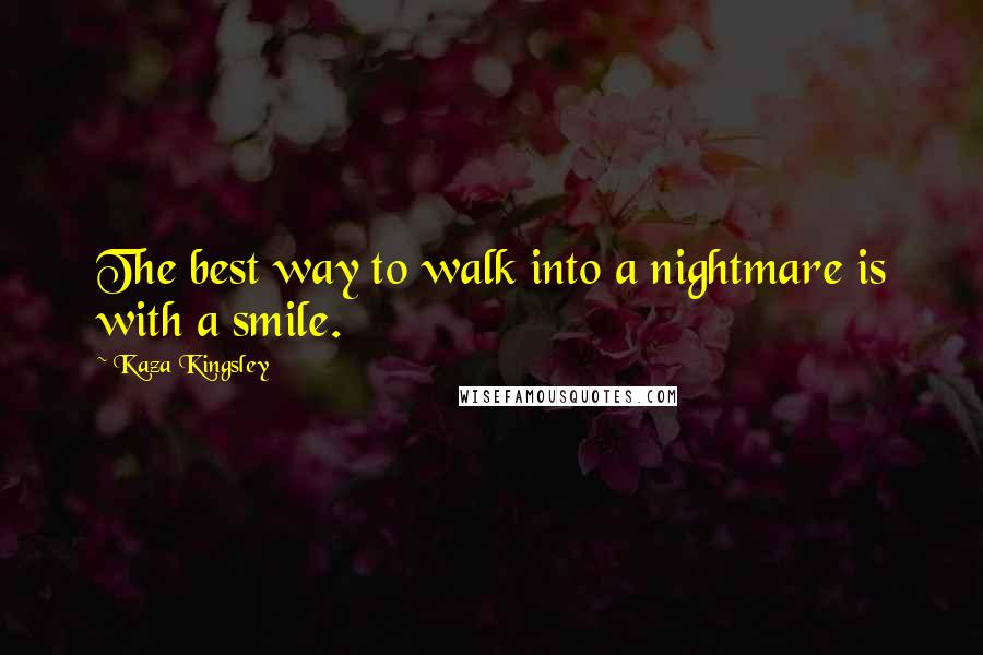 Kaza Kingsley Quotes: The best way to walk into a nightmare is with a smile.