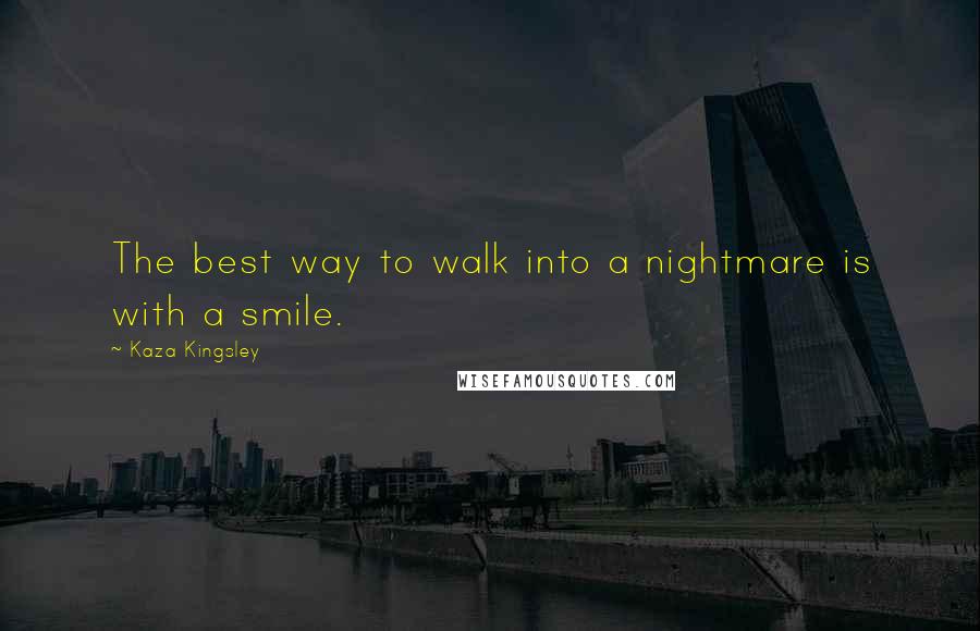 Kaza Kingsley Quotes: The best way to walk into a nightmare is with a smile.