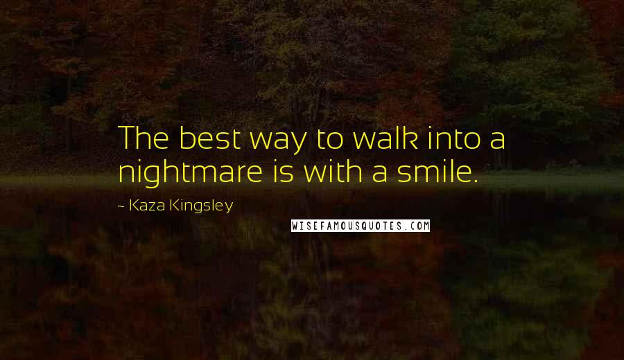 Kaza Kingsley Quotes: The best way to walk into a nightmare is with a smile.