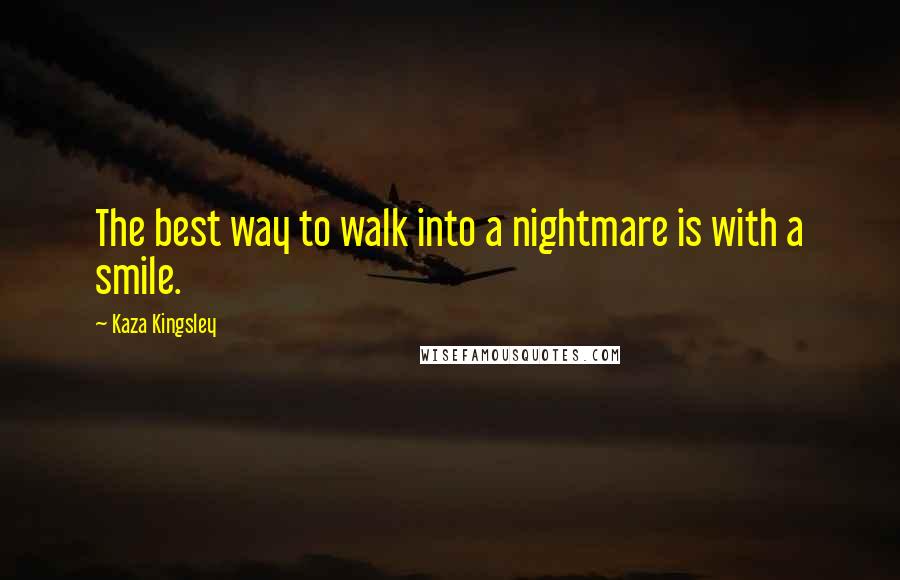 Kaza Kingsley Quotes: The best way to walk into a nightmare is with a smile.