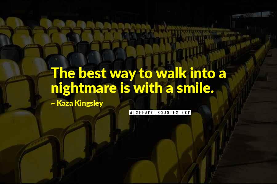 Kaza Kingsley Quotes: The best way to walk into a nightmare is with a smile.