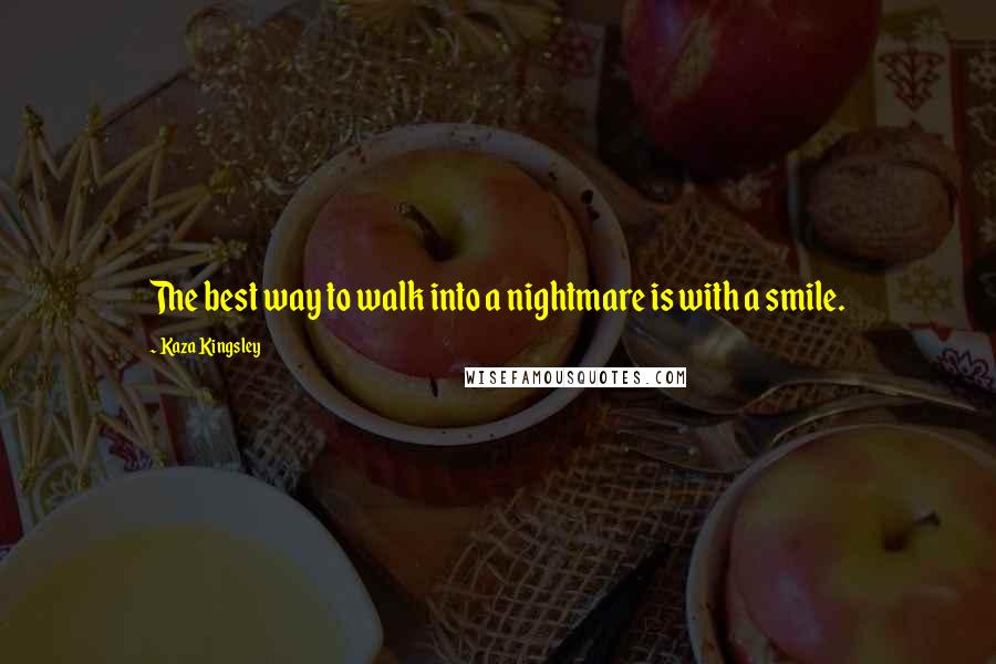 Kaza Kingsley Quotes: The best way to walk into a nightmare is with a smile.