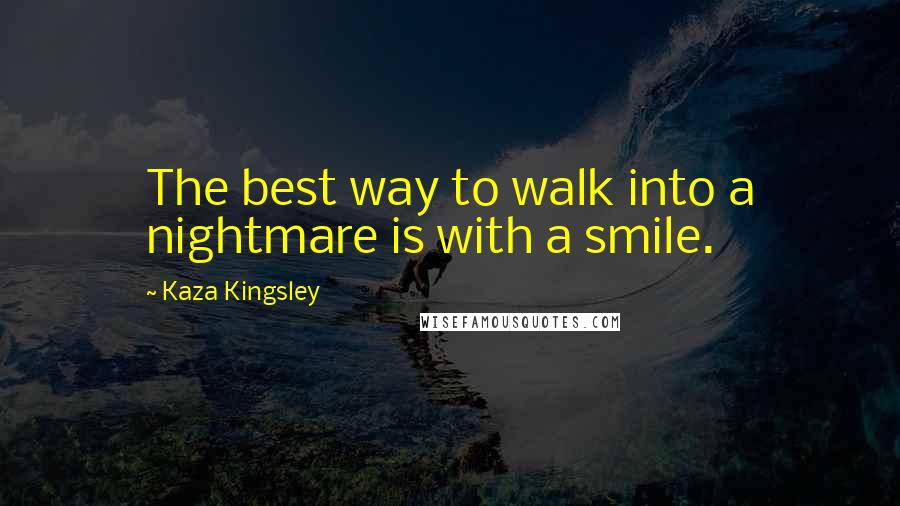 Kaza Kingsley Quotes: The best way to walk into a nightmare is with a smile.