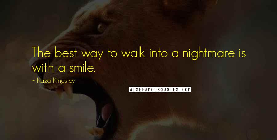 Kaza Kingsley Quotes: The best way to walk into a nightmare is with a smile.