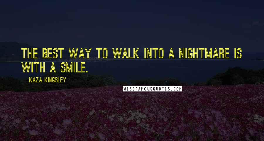 Kaza Kingsley Quotes: The best way to walk into a nightmare is with a smile.