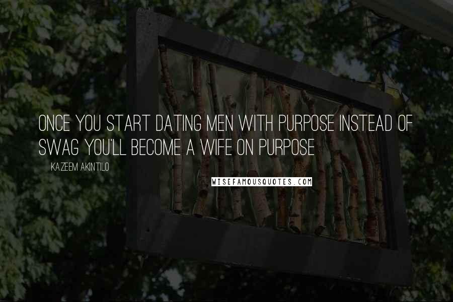 Kazeem Akintilo Quotes: Once you start dating men with purpose instead of swag you'll become a wife on purpose