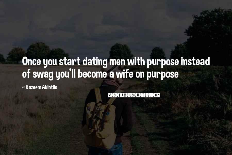 Kazeem Akintilo Quotes: Once you start dating men with purpose instead of swag you'll become a wife on purpose