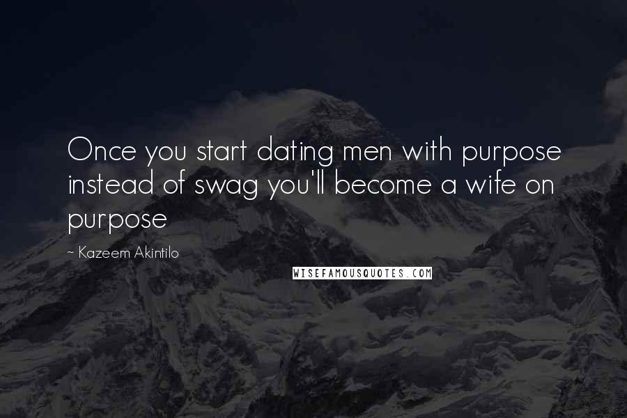 Kazeem Akintilo Quotes: Once you start dating men with purpose instead of swag you'll become a wife on purpose