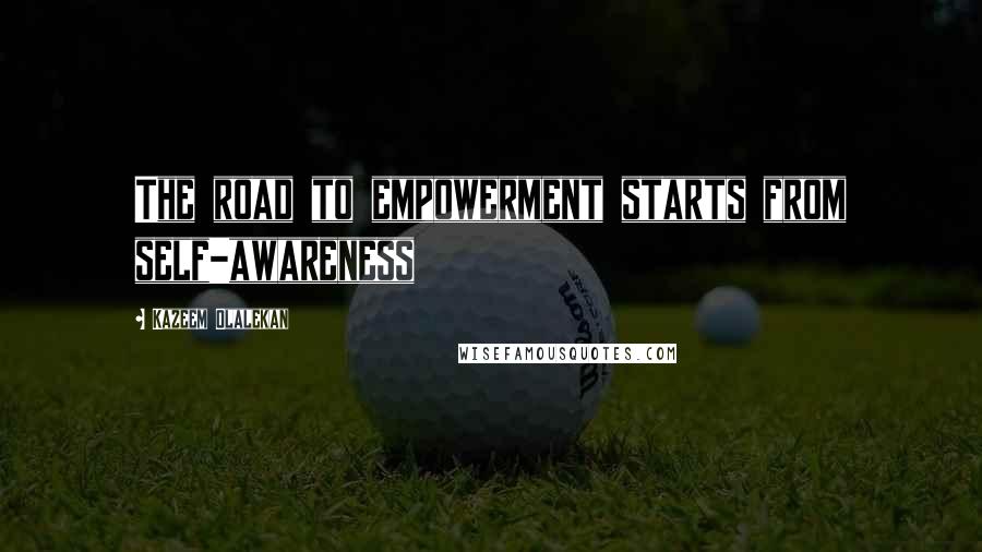 Kazeem Olalekan Quotes: The road to empowerment starts from self-awareness