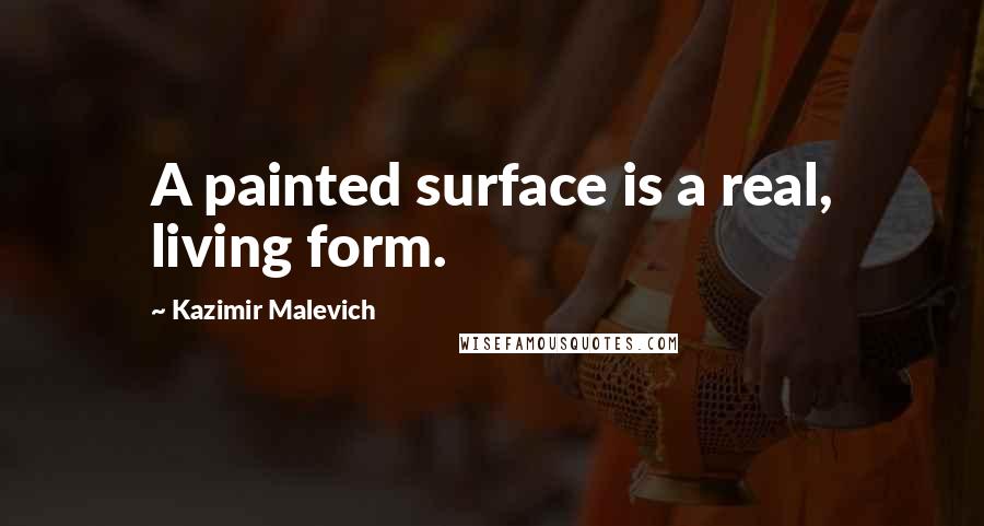 Kazimir Malevich Quotes: A painted surface is a real, living form.