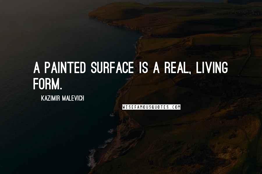 Kazimir Malevich Quotes: A painted surface is a real, living form.