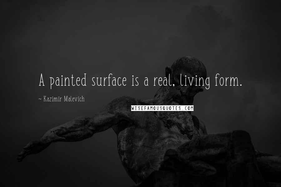 Kazimir Malevich Quotes: A painted surface is a real, living form.