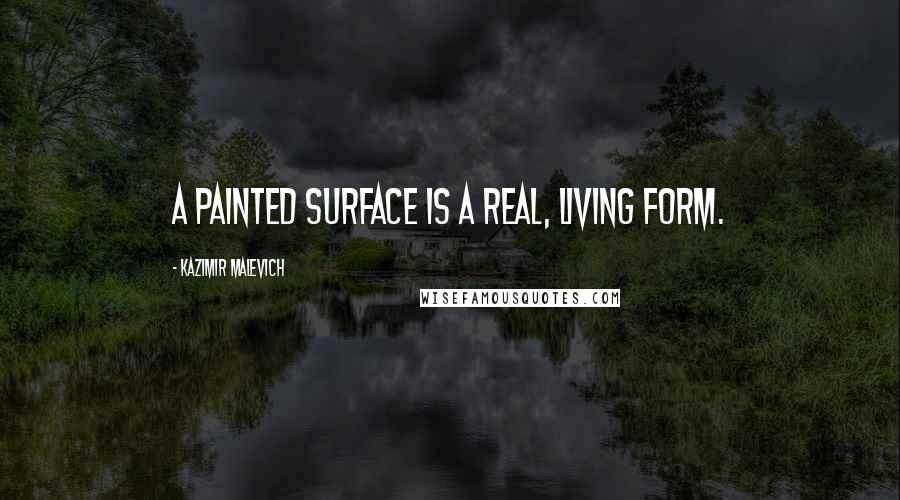 Kazimir Malevich Quotes: A painted surface is a real, living form.