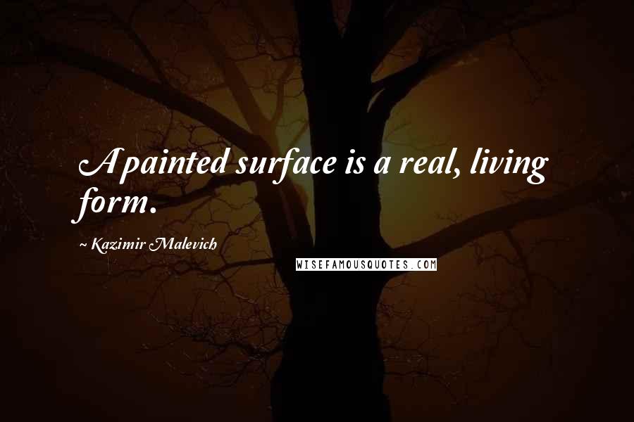 Kazimir Malevich Quotes: A painted surface is a real, living form.