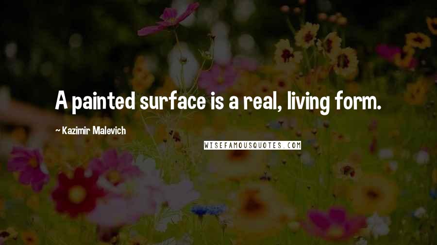 Kazimir Malevich Quotes: A painted surface is a real, living form.