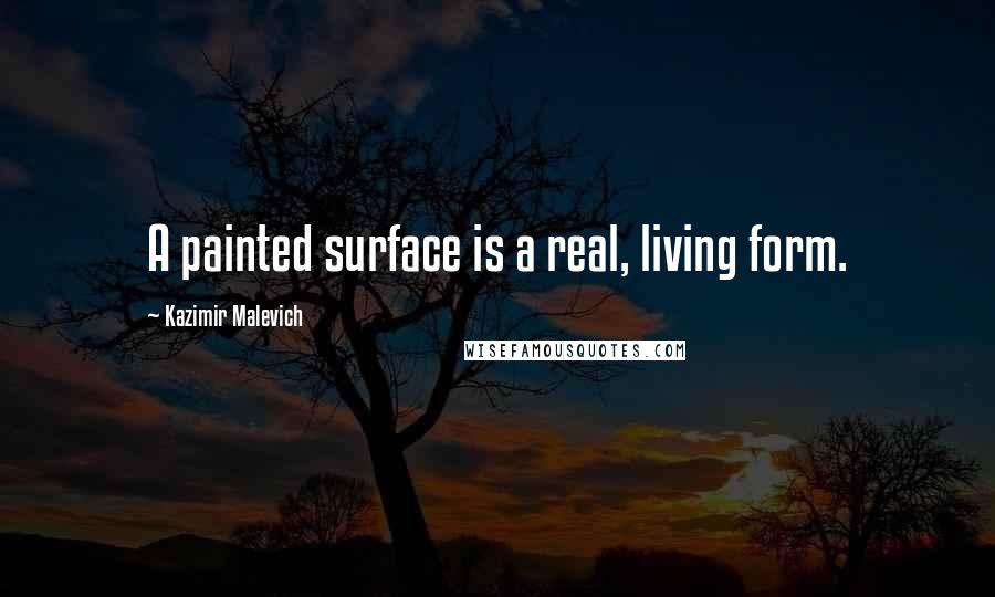 Kazimir Malevich Quotes: A painted surface is a real, living form.