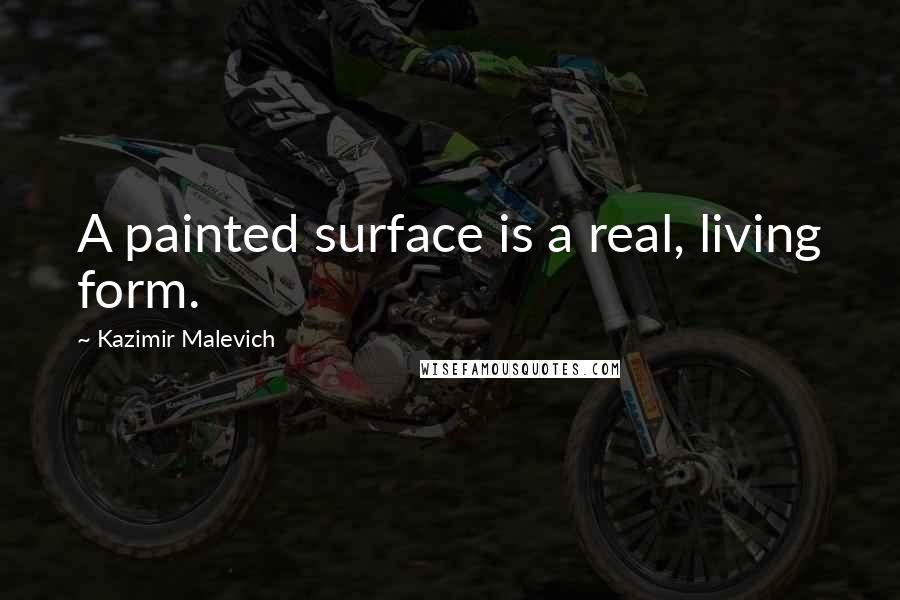 Kazimir Malevich Quotes: A painted surface is a real, living form.