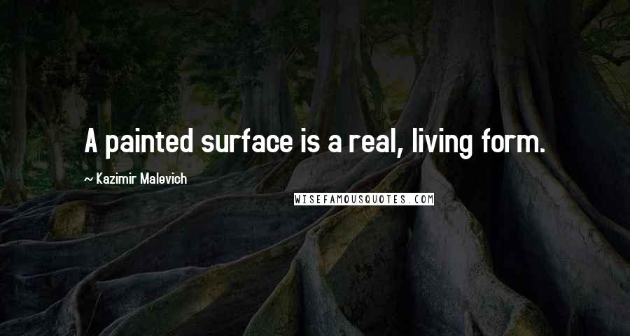Kazimir Malevich Quotes: A painted surface is a real, living form.