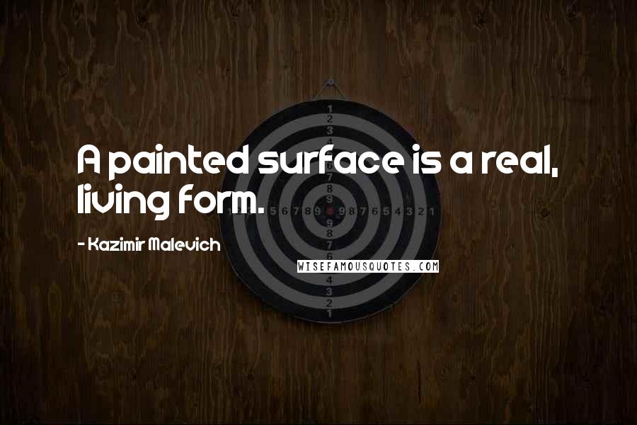 Kazimir Malevich Quotes: A painted surface is a real, living form.