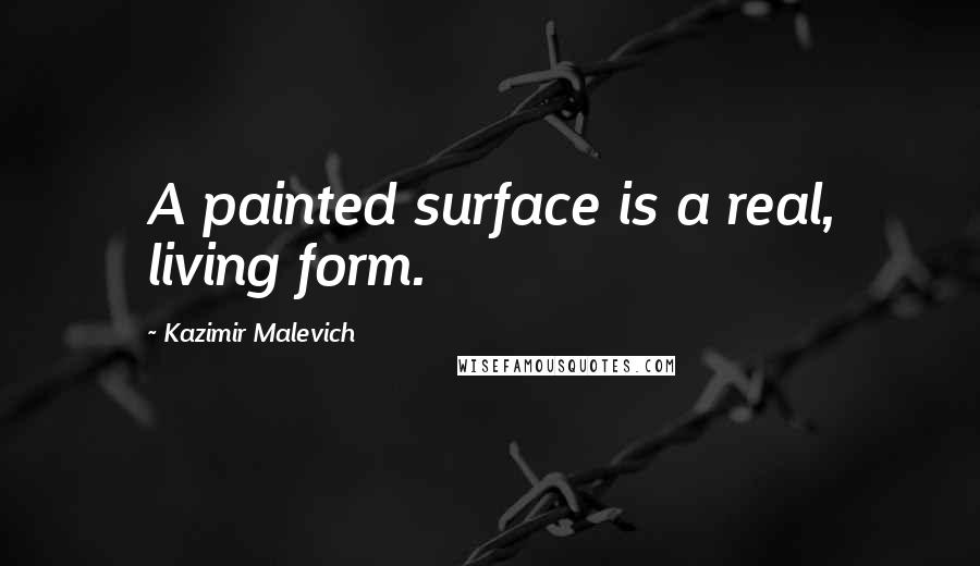 Kazimir Malevich Quotes: A painted surface is a real, living form.