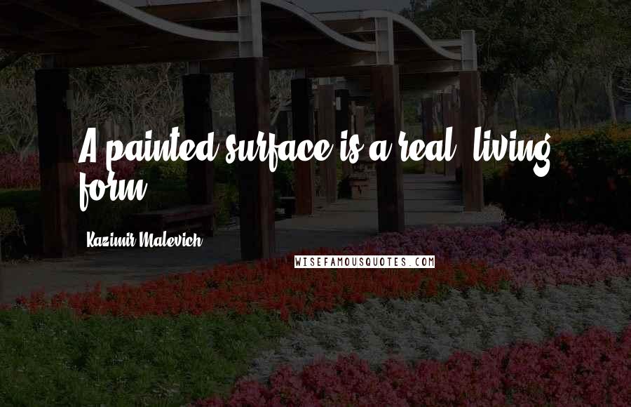 Kazimir Malevich Quotes: A painted surface is a real, living form.
