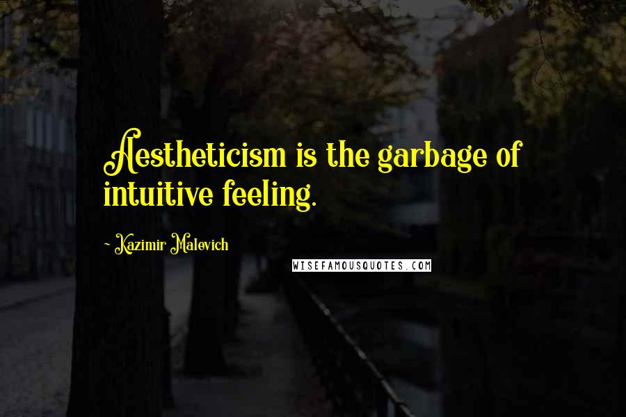 Kazimir Malevich Quotes: Aestheticism is the garbage of intuitive feeling.