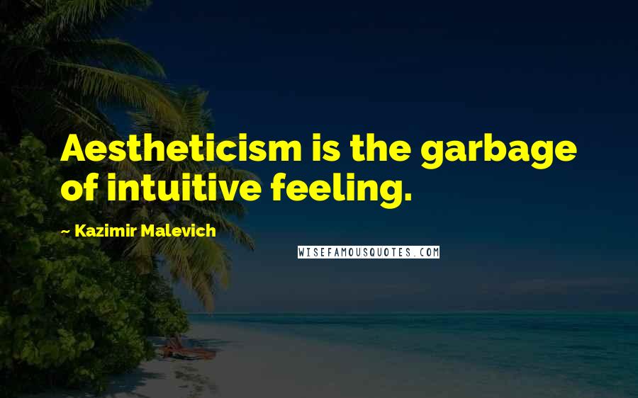 Kazimir Malevich Quotes: Aestheticism is the garbage of intuitive feeling.