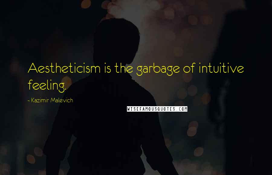 Kazimir Malevich Quotes: Aestheticism is the garbage of intuitive feeling.