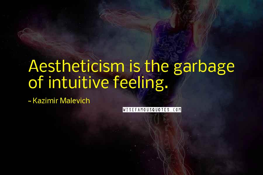 Kazimir Malevich Quotes: Aestheticism is the garbage of intuitive feeling.