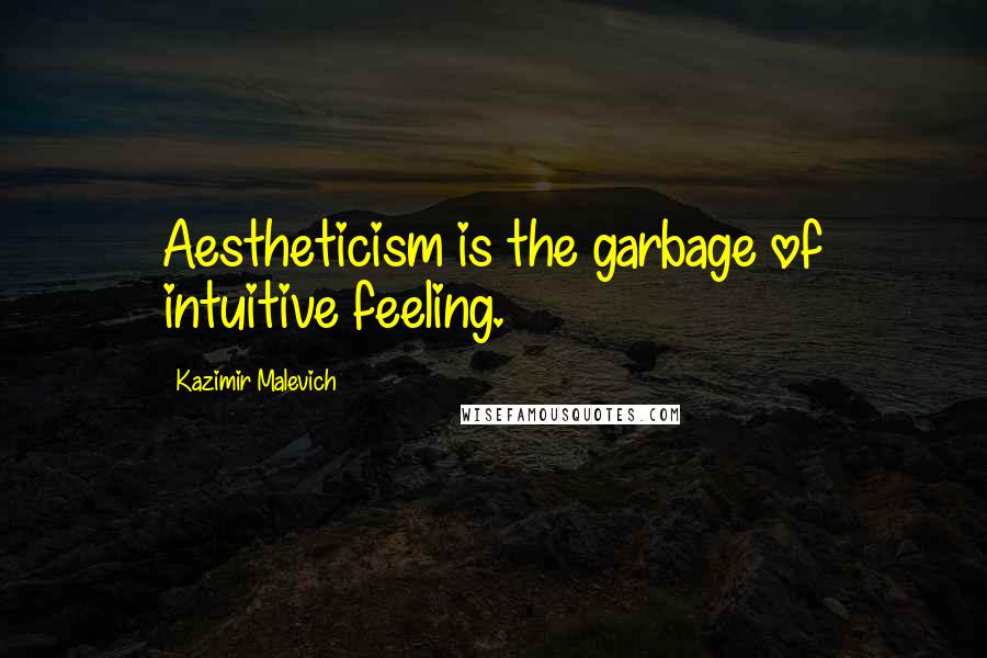 Kazimir Malevich Quotes: Aestheticism is the garbage of intuitive feeling.