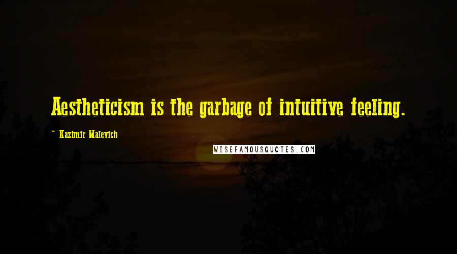 Kazimir Malevich Quotes: Aestheticism is the garbage of intuitive feeling.