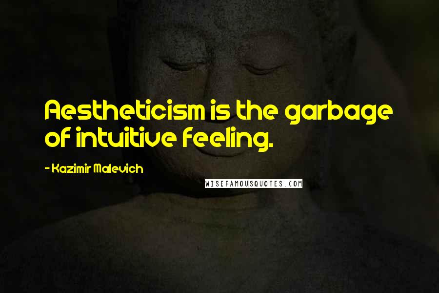 Kazimir Malevich Quotes: Aestheticism is the garbage of intuitive feeling.