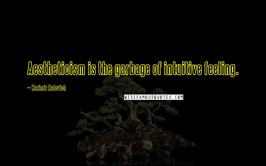 Kazimir Malevich Quotes: Aestheticism is the garbage of intuitive feeling.