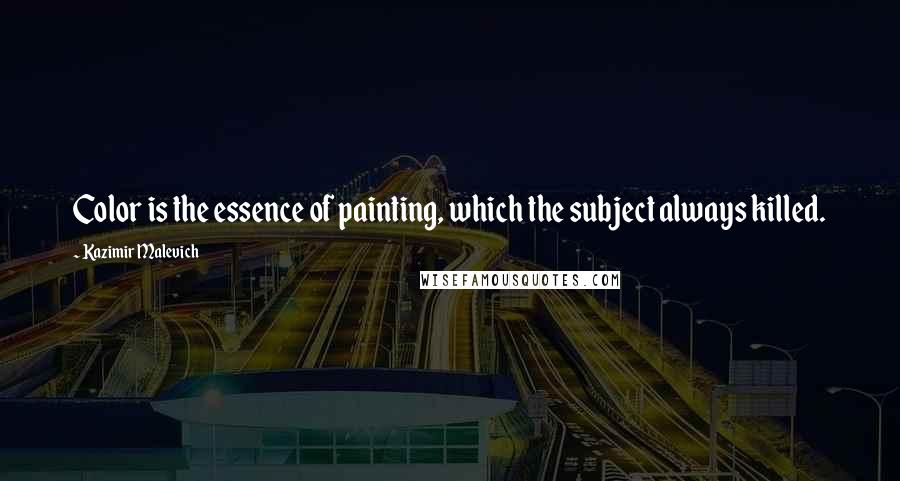 Kazimir Malevich Quotes: Color is the essence of painting, which the subject always killed.