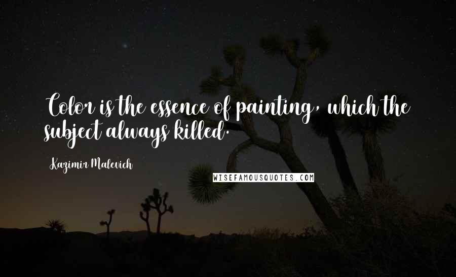 Kazimir Malevich Quotes: Color is the essence of painting, which the subject always killed.