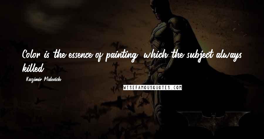 Kazimir Malevich Quotes: Color is the essence of painting, which the subject always killed.