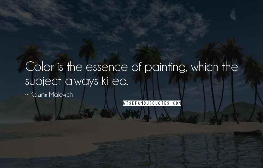 Kazimir Malevich Quotes: Color is the essence of painting, which the subject always killed.
