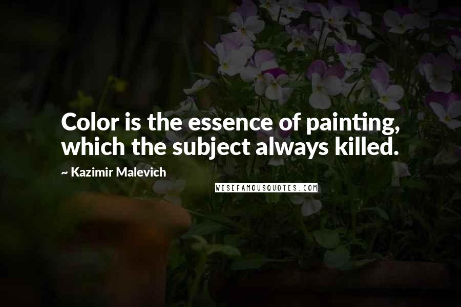 Kazimir Malevich Quotes: Color is the essence of painting, which the subject always killed.