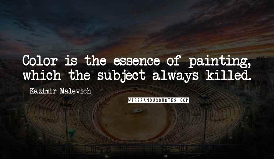 Kazimir Malevich Quotes: Color is the essence of painting, which the subject always killed.