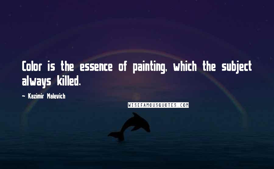 Kazimir Malevich Quotes: Color is the essence of painting, which the subject always killed.